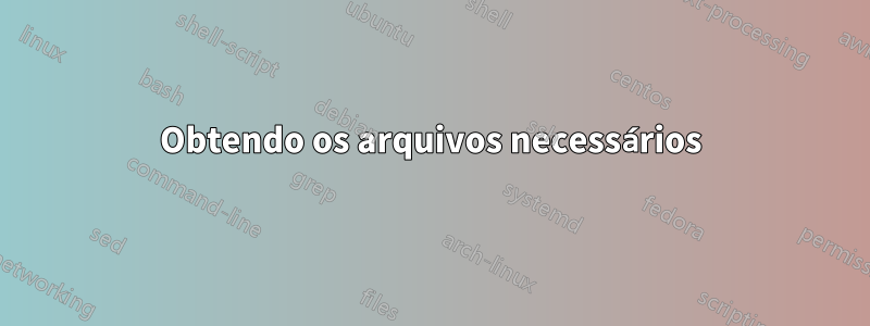 Obtendo os arquivos necessários