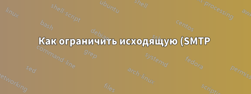 Как ограничить исходящую (SMTP) электронную почту на основе учетной записи пользователя SMTP в Postfix?