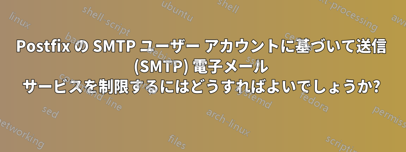 Postfix の SMTP ユーザー アカウントに基づいて送信 (SMTP) 電子メール サービスを制限するにはどうすればよいでしょうか?