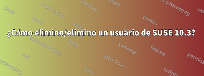 ¿Cómo elimino/elimino un usuario de SUSE 10.3?