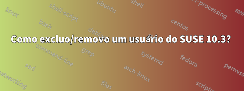 Como excluo/removo um usuário do SUSE 10.3?