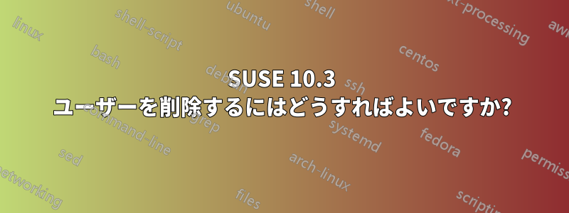 SUSE 10.3 ユーザーを削除するにはどうすればよいですか?