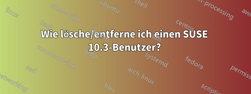 Wie lösche/entferne ich einen SUSE 10.3-Benutzer?