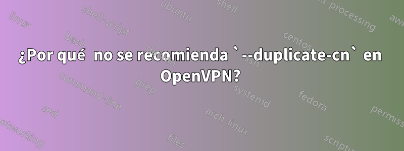 ¿Por qué no se recomienda `--duplicate-cn` en OpenVPN?