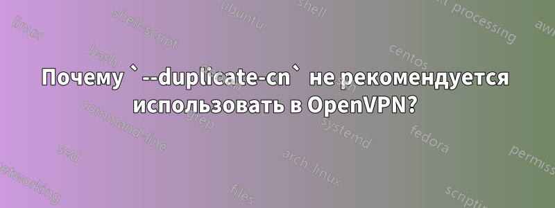Почему `--duplicate-cn` не рекомендуется использовать в OpenVPN?