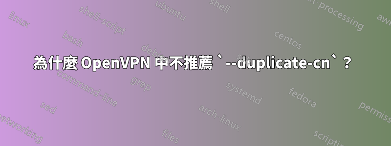 為什麼 OpenVPN 中不推薦 `--duplicate-cn`？