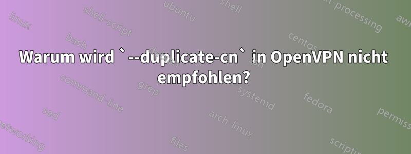 Warum wird `--duplicate-cn` in OpenVPN nicht empfohlen?