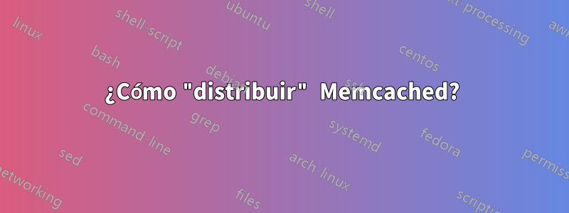 ¿Cómo "distribuir" Memcached?