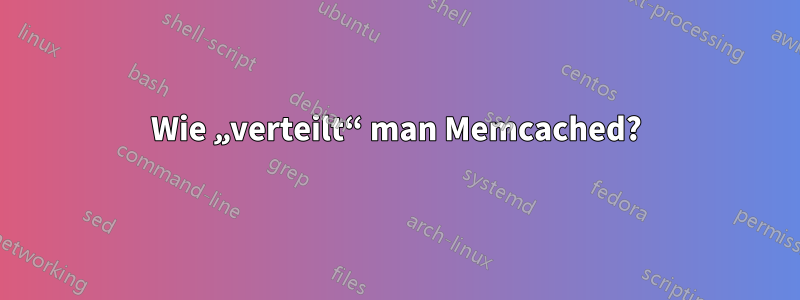 Wie „verteilt“ man Memcached?