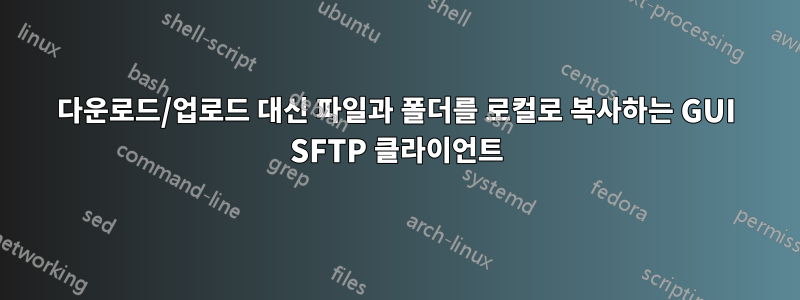 다운로드/업로드 대신 파일과 폴더를 로컬로 복사하는 GUI SFTP 클라이언트