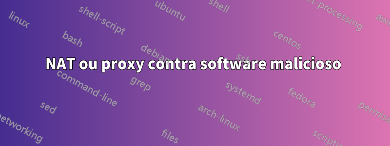NAT ou proxy contra software malicioso