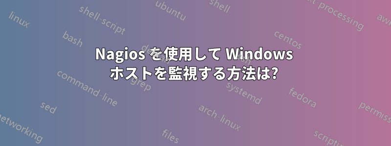 Nagios を使用して Windows ホストを監視する方法は?