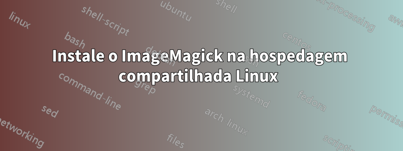 Instale o ImageMagick na hospedagem compartilhada Linux 