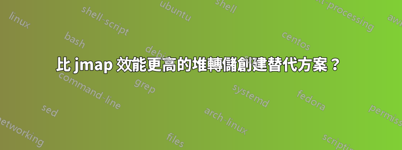 比 jmap 效能更高的堆轉儲創建替代方案？