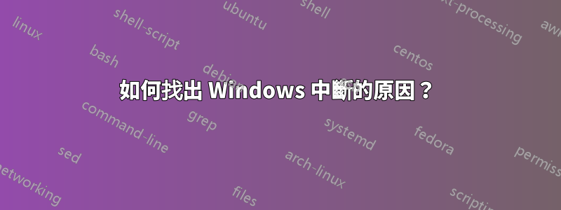 如何找出 Windows 中斷的原因？