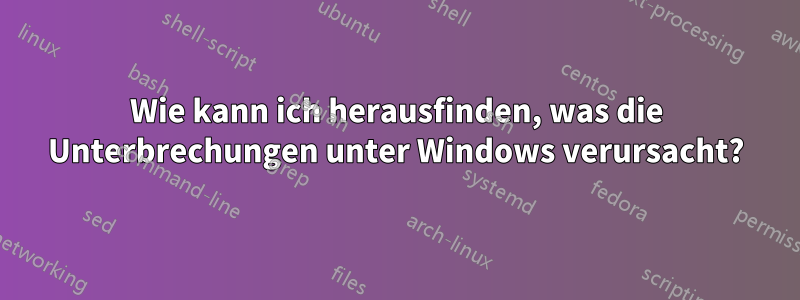 Wie kann ich herausfinden, was die Unterbrechungen unter Windows verursacht?