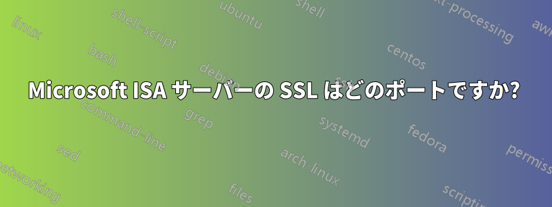 Microsoft ISA サーバーの SSL はどのポートですか?