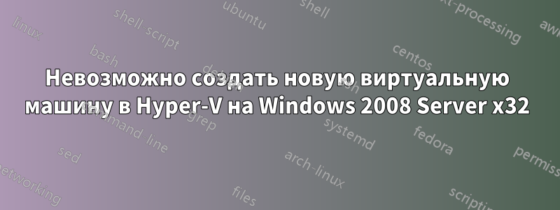 Невозможно создать новую виртуальную машину в Hyper-V на Windows 2008 Server x32