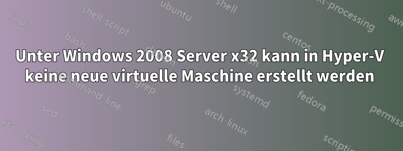 Unter Windows 2008 Server x32 kann in Hyper-V keine neue virtuelle Maschine erstellt werden