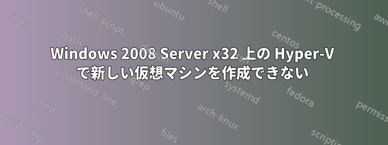 Windows 2008 Server x32 上の Hyper-V で新しい仮想マシンを作成できない