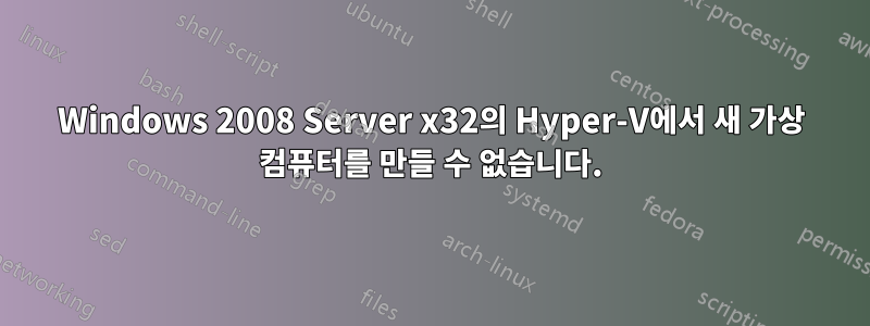 Windows 2008 Server x32의 Hyper-V에서 새 가상 컴퓨터를 만들 수 없습니다.