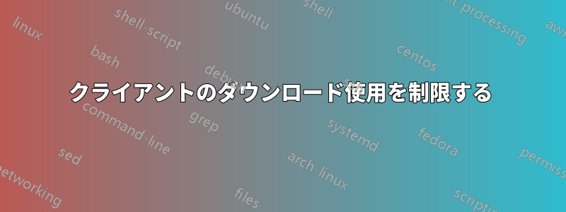 クライアントのダウンロード使用を制限する