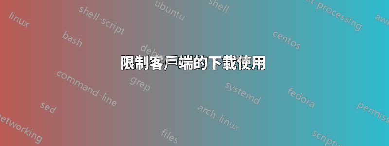 限制客戶端的下載使用