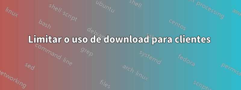 Limitar o uso de download para clientes