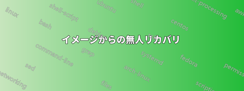 イメージからの無人リカバリ