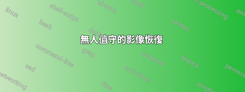無人值守的影像恢復