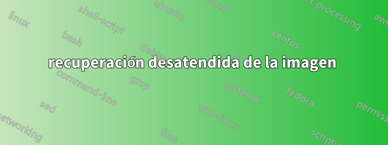 recuperación desatendida de la imagen
