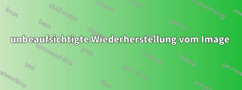 unbeaufsichtigte Wiederherstellung vom Image