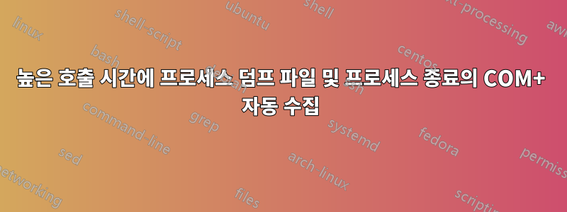 높은 호출 시간에 프로세스 덤프 파일 및 프로세스 종료의 COM+ 자동 수집