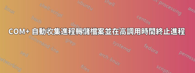 COM+ 自動收集進程轉儲檔案並在高調用時間終止進程