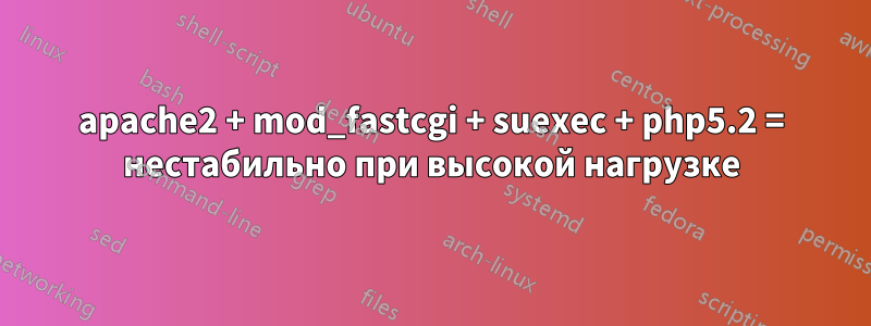 apache2 + mod_fastcgi + suexec + php5.2 = нестабильно при высокой нагрузке
