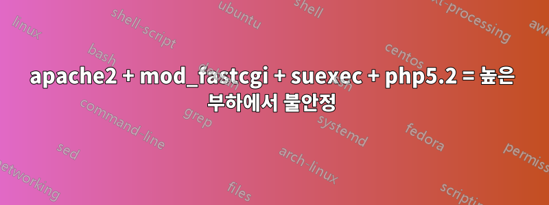 apache2 + mod_fastcgi + suexec + php5.2 = 높은 부하에서 불안정