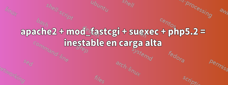 apache2 + mod_fastcgi + suexec + php5.2 = inestable en carga alta