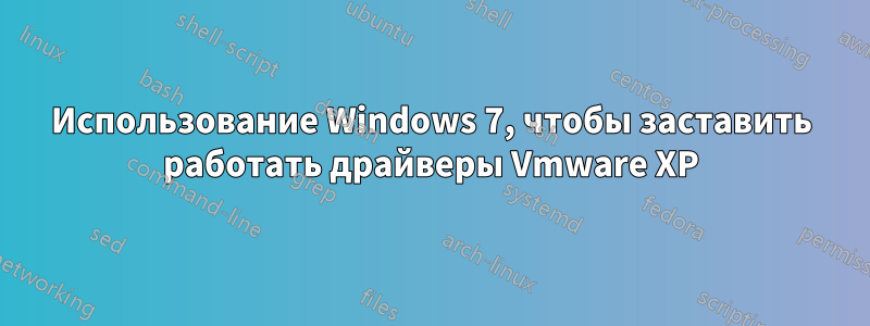 Использование Windows 7, чтобы заставить работать драйверы Vmware XP