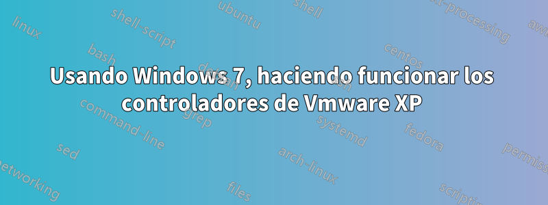 Usando Windows 7, haciendo funcionar los controladores de Vmware XP