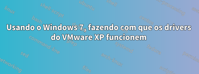 Usando o Windows 7, fazendo com que os drivers do VMware XP funcionem