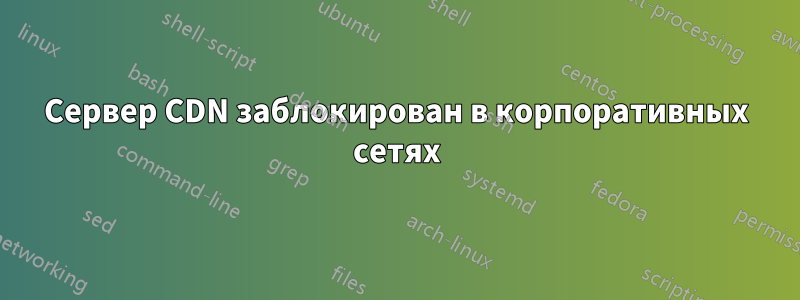 Сервер CDN заблокирован в корпоративных сетях