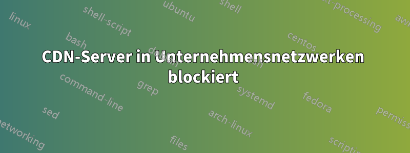 CDN-Server in Unternehmensnetzwerken blockiert
