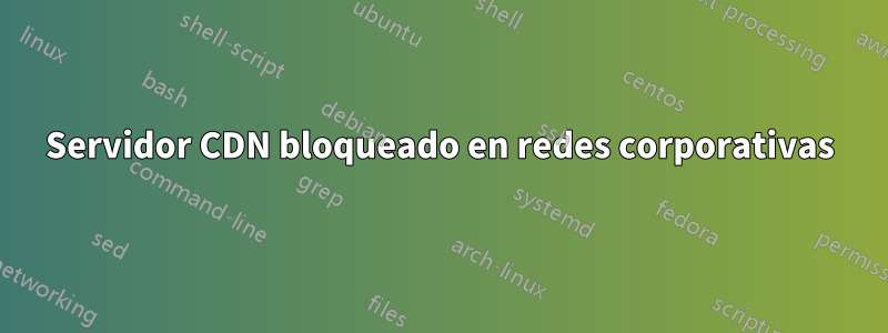 Servidor CDN bloqueado en redes corporativas