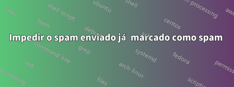 Impedir o spam enviado já marcado como spam