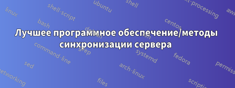 Лучшее программное обеспечение/методы синхронизации сервера 