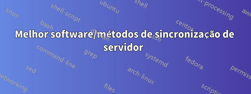 Melhor software/métodos de sincronização de servidor