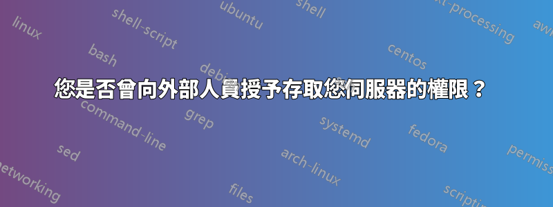 您是否曾向外部人員授予存取您伺服器的權限？ 