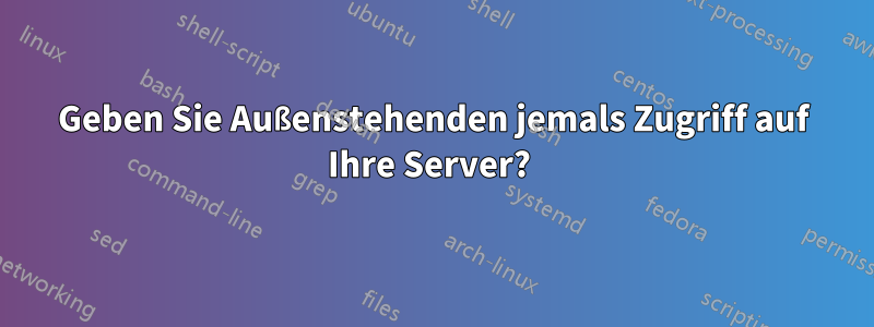 Geben Sie Außenstehenden jemals Zugriff auf Ihre Server? 