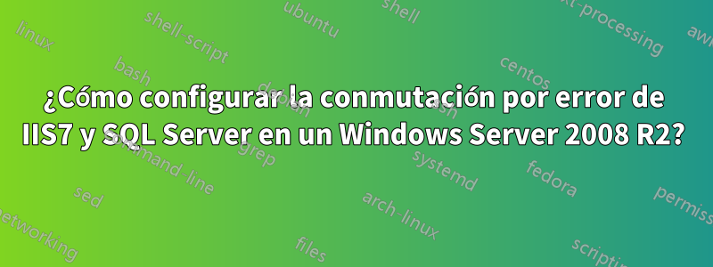 ¿Cómo configurar la conmutación por error de IIS7 y SQL Server en un Windows Server 2008 R2?