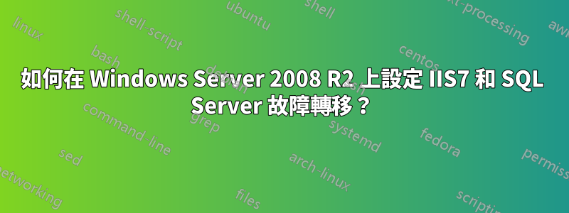 如何在 Windows Server 2008 R2 上設定 IIS7 和 SQL Server 故障轉移？